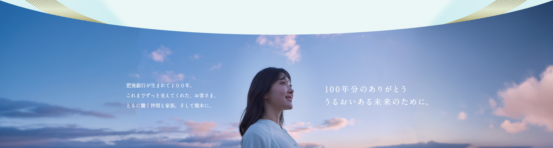 肥後銀行が生まれて100年。これまでずっと支えてくれた、お客さま、ともに働く仲間と家族。そして熊本に。100年分のありがとう　うるおいのある未来のために。