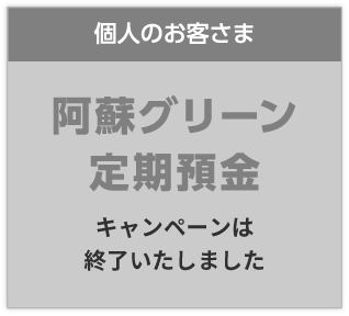 個人のお客さま/阿蘇グリーン定期預金。詳しくはこちら