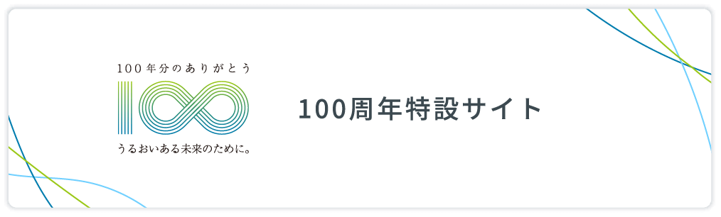 100年分のありがとう うるおいある未来のために。