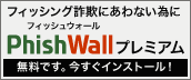 フィッシング詐欺にあわない為にPhishWallプレミアム 無料です。今すぐインストール!