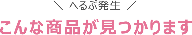 へるぷ発生 こんな商品が見つかります