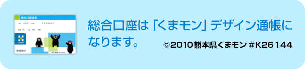 総合口座は「くまモン」デザイン通帳になります。