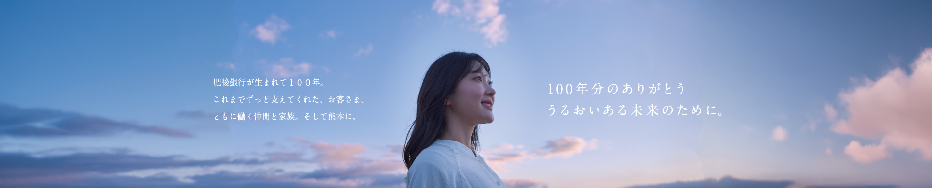 肥後銀行がうまれて100年。これまでずっと支えてくれた、お客さま、ともに働く仲間と家族。そして熊本に。100年分のありがとう。うるおいのある未来のために。