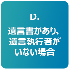 D.遺言書があり、遺言執行者がいない場合