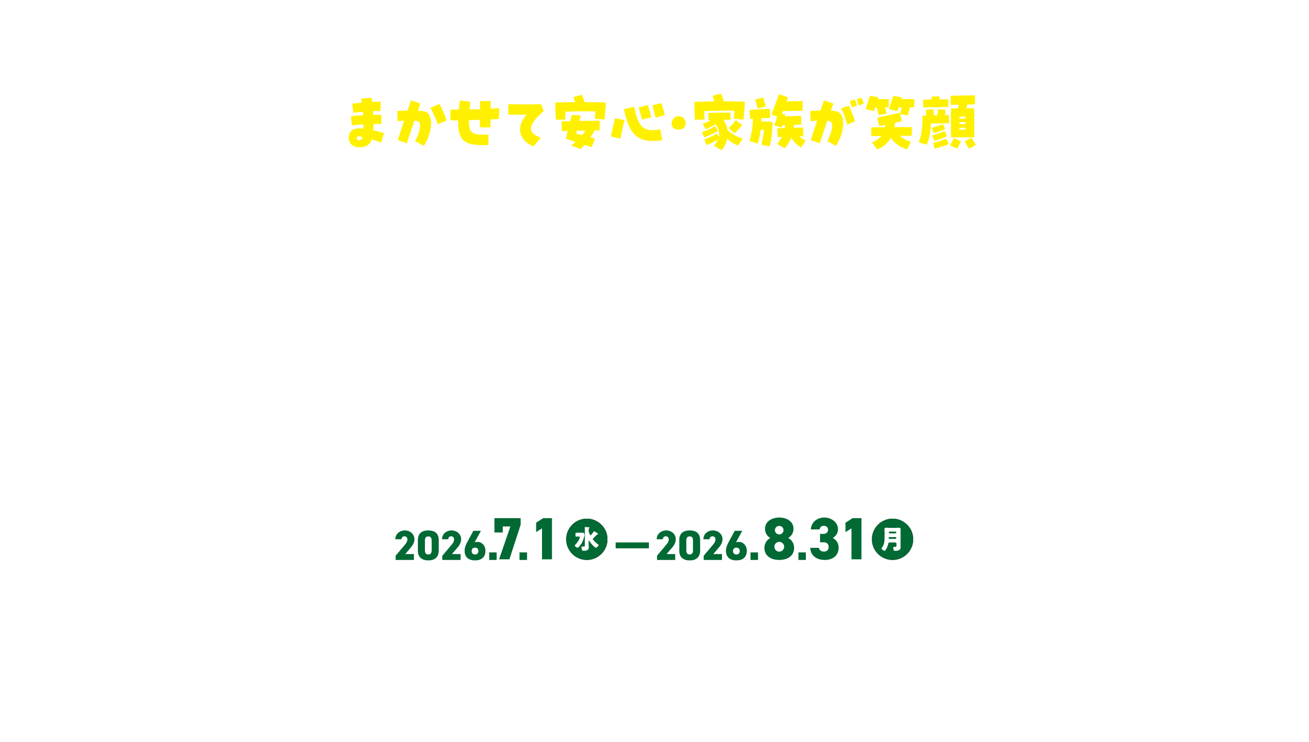 まかせて安心・家族が笑顔 金銭信託キャンペーン 2026.7.1(水)-2026.8.31(月) ●予告なくキャンペーンの内容変更や、期間延長または終了する場合があります。●キャンペーンの対象は、個人のお客さまに限らせていただきます。