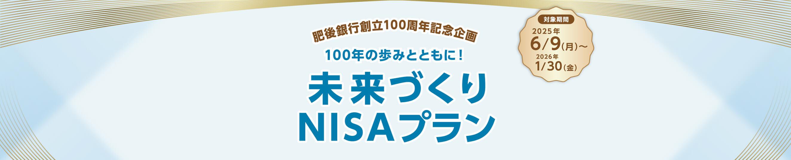 肥後銀行創立100周年記念企画「100年のあゆみとともに！未来づくりNISAプラン。対象期間2025年6月9日（月曜日）から2026年1月30日（金曜日）」