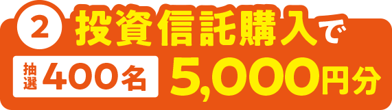 2.投資信託購入で抽選400名様に5,000円分