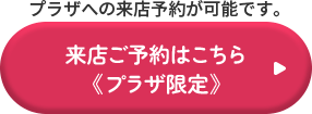 プラザへの来店予約が可能です。ご来店予約はこちら（プラザ限定）