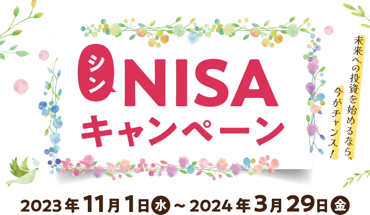 シンNISAキャンペーン　未来への投資を始めるなら、今がチャンス！2023年11月1日（水）～2024年3月29日（金）