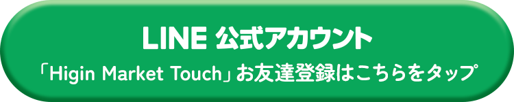 LINE公式アカウント「Higin Market Touch」お友達登録はこちら