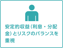 安定的収益（利息・分配金）とリスクのバランスを重視