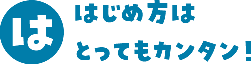 は はじめ方はとってもカンタン！