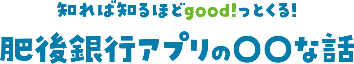 知れば知るほどgood!っとくる!肥後銀行アプリの〇〇な話