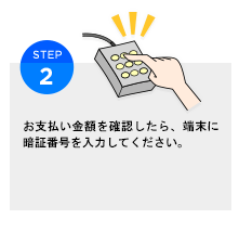 お支払金額を確認したら、端末に暗証番号を入力してください。