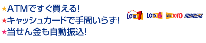 ATMですぐ買える！キャッシュカードで手間いらず！当せん金も自動振込！