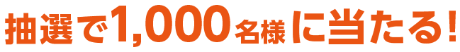 抽選で1,000名様に当たる！