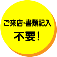 ご来店・書類記入不要