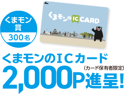 くまモン賞300名「くまモンのICカード」2,000ポイント進呈（カード保有者限定）
